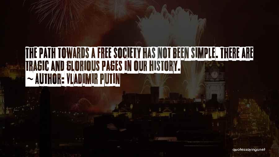 Vladimir Putin Quotes: The Path Towards A Free Society Has Not Been Simple. There Are Tragic And Glorious Pages In Our History.