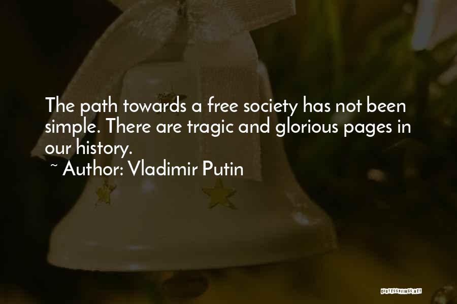 Vladimir Putin Quotes: The Path Towards A Free Society Has Not Been Simple. There Are Tragic And Glorious Pages In Our History.