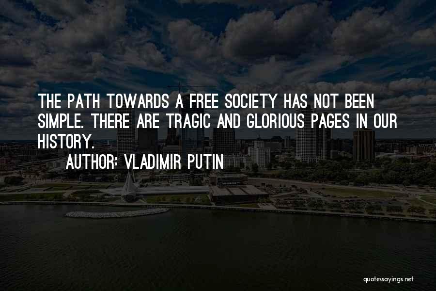 Vladimir Putin Quotes: The Path Towards A Free Society Has Not Been Simple. There Are Tragic And Glorious Pages In Our History.