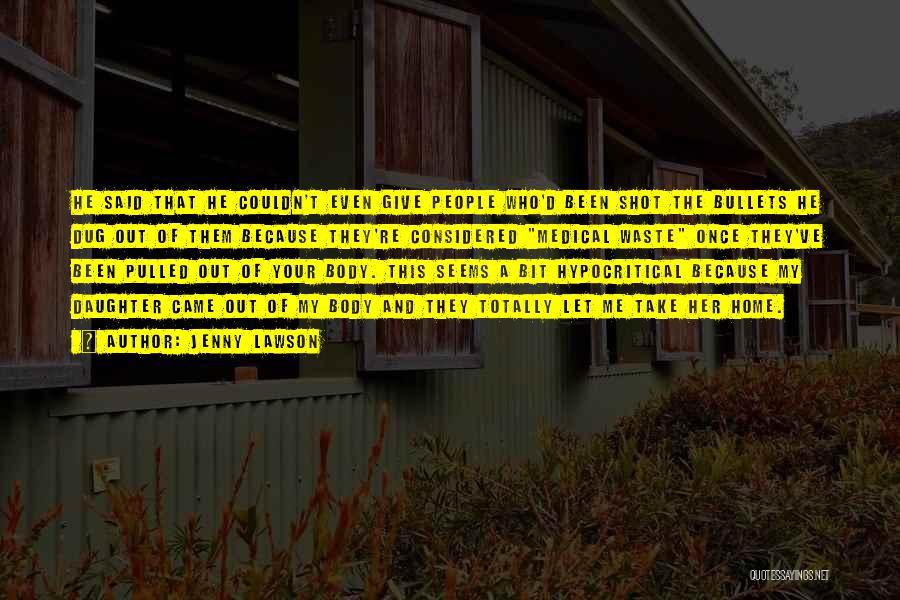 Jenny Lawson Quotes: He Said That He Couldn't Even Give People Who'd Been Shot The Bullets He Dug Out Of Them Because They're