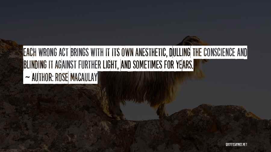 Rose Macaulay Quotes: Each Wrong Act Brings With It Its Own Anesthetic, Dulling The Conscience And Blinding It Against Further Light, And Sometimes