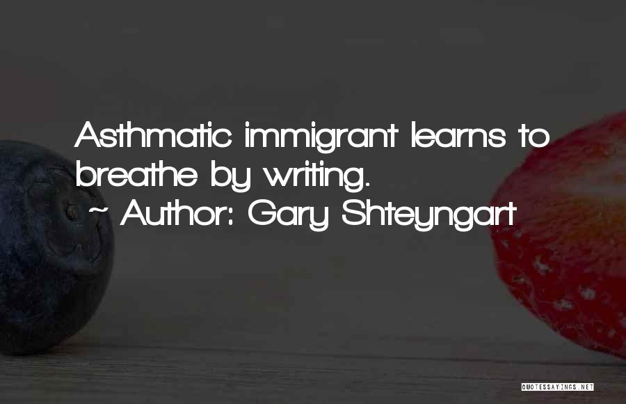 Gary Shteyngart Quotes: Asthmatic Immigrant Learns To Breathe By Writing.