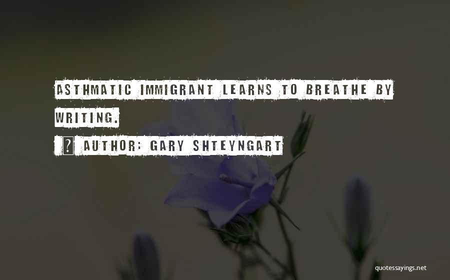 Gary Shteyngart Quotes: Asthmatic Immigrant Learns To Breathe By Writing.