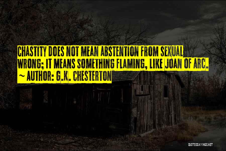 G.K. Chesterton Quotes: Chastity Does Not Mean Abstention From Sexual Wrong; It Means Something Flaming, Like Joan Of Arc.