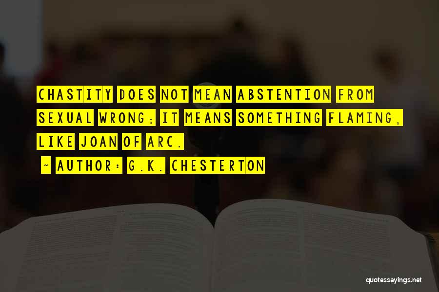 G.K. Chesterton Quotes: Chastity Does Not Mean Abstention From Sexual Wrong; It Means Something Flaming, Like Joan Of Arc.