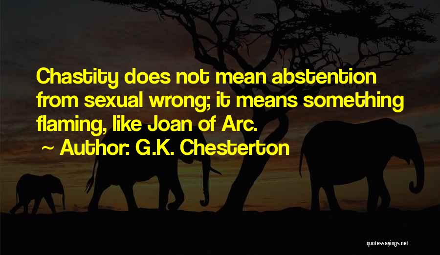 G.K. Chesterton Quotes: Chastity Does Not Mean Abstention From Sexual Wrong; It Means Something Flaming, Like Joan Of Arc.