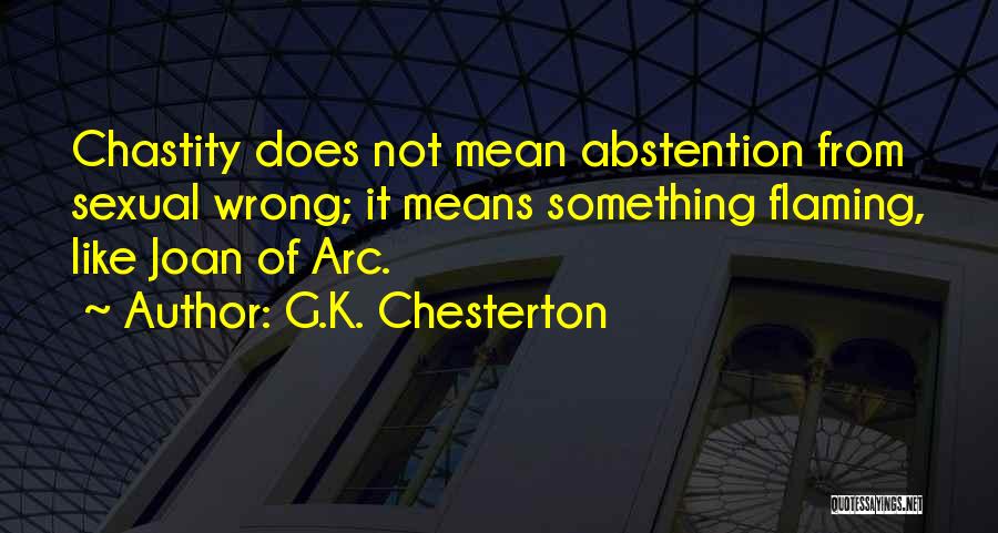 G.K. Chesterton Quotes: Chastity Does Not Mean Abstention From Sexual Wrong; It Means Something Flaming, Like Joan Of Arc.