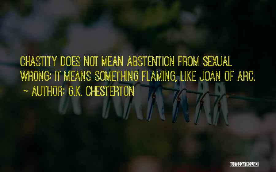 G.K. Chesterton Quotes: Chastity Does Not Mean Abstention From Sexual Wrong; It Means Something Flaming, Like Joan Of Arc.