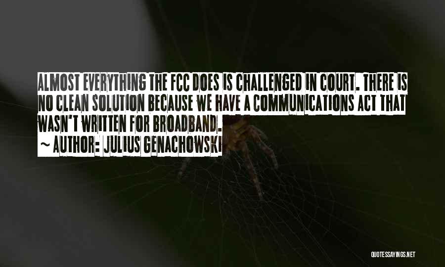 Julius Genachowski Quotes: Almost Everything The Fcc Does Is Challenged In Court. There Is No Clean Solution Because We Have A Communications Act