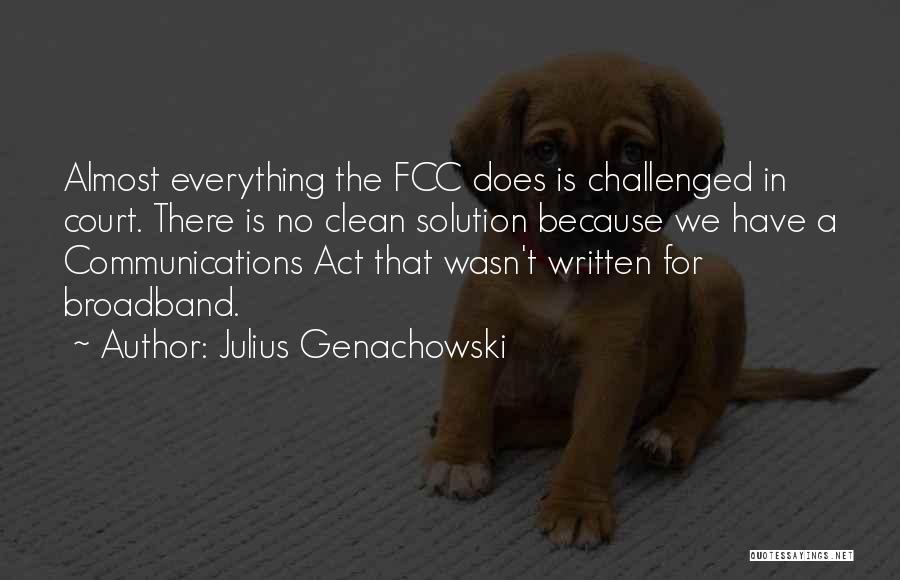 Julius Genachowski Quotes: Almost Everything The Fcc Does Is Challenged In Court. There Is No Clean Solution Because We Have A Communications Act