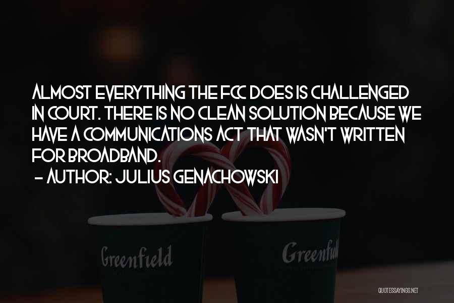 Julius Genachowski Quotes: Almost Everything The Fcc Does Is Challenged In Court. There Is No Clean Solution Because We Have A Communications Act