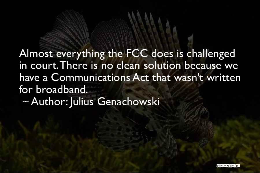 Julius Genachowski Quotes: Almost Everything The Fcc Does Is Challenged In Court. There Is No Clean Solution Because We Have A Communications Act