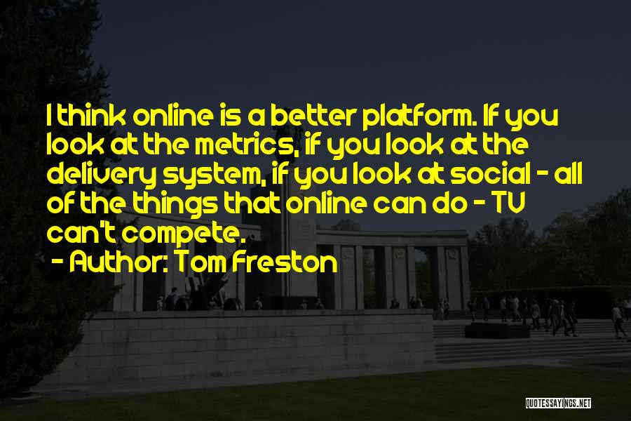 Tom Freston Quotes: I Think Online Is A Better Platform. If You Look At The Metrics, If You Look At The Delivery System,