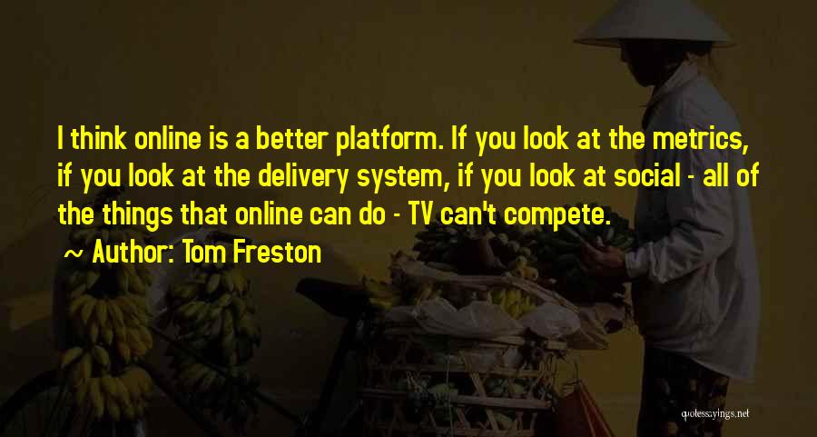 Tom Freston Quotes: I Think Online Is A Better Platform. If You Look At The Metrics, If You Look At The Delivery System,