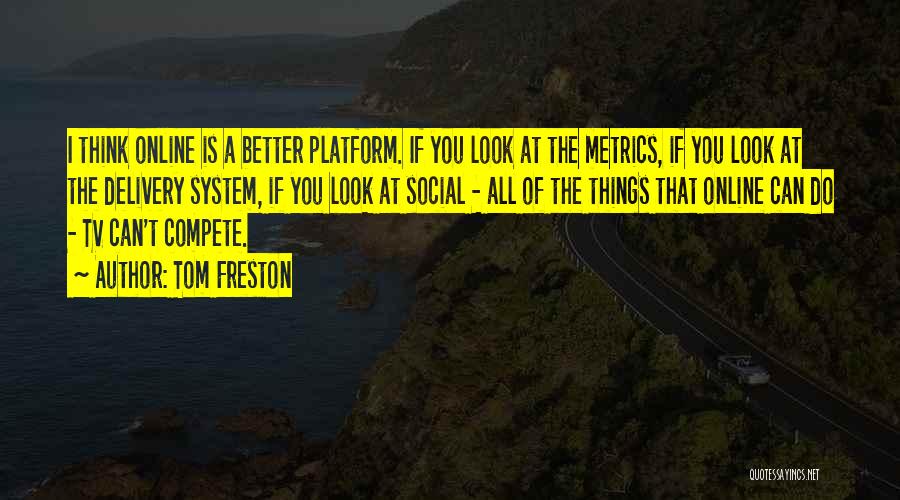 Tom Freston Quotes: I Think Online Is A Better Platform. If You Look At The Metrics, If You Look At The Delivery System,