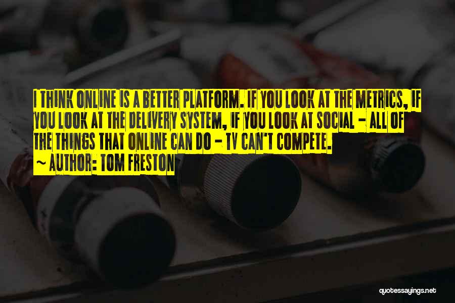 Tom Freston Quotes: I Think Online Is A Better Platform. If You Look At The Metrics, If You Look At The Delivery System,