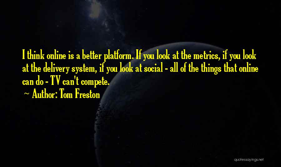 Tom Freston Quotes: I Think Online Is A Better Platform. If You Look At The Metrics, If You Look At The Delivery System,