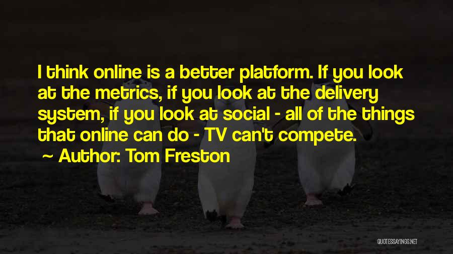 Tom Freston Quotes: I Think Online Is A Better Platform. If You Look At The Metrics, If You Look At The Delivery System,