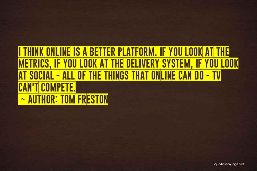 Tom Freston Quotes: I Think Online Is A Better Platform. If You Look At The Metrics, If You Look At The Delivery System,