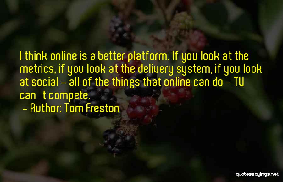 Tom Freston Quotes: I Think Online Is A Better Platform. If You Look At The Metrics, If You Look At The Delivery System,