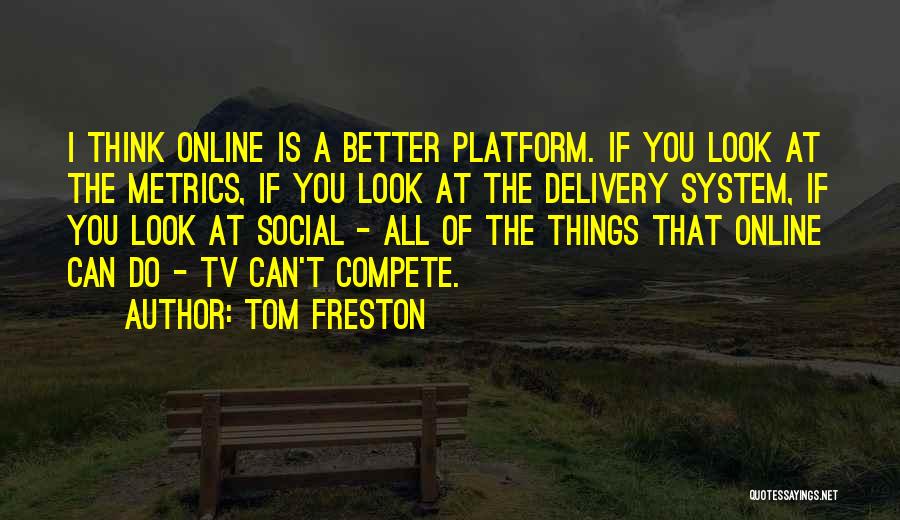 Tom Freston Quotes: I Think Online Is A Better Platform. If You Look At The Metrics, If You Look At The Delivery System,