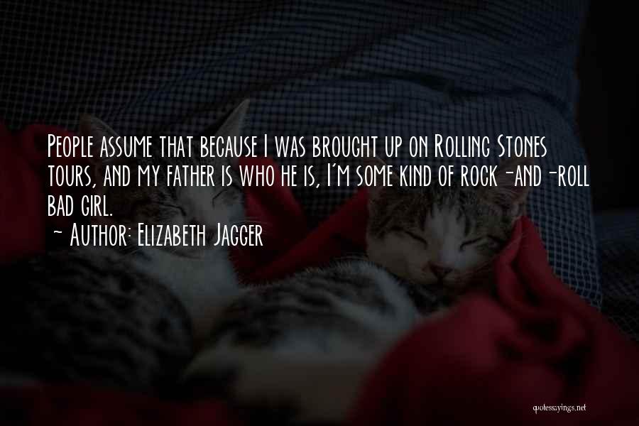 Elizabeth Jagger Quotes: People Assume That Because I Was Brought Up On Rolling Stones Tours, And My Father Is Who He Is, I'm