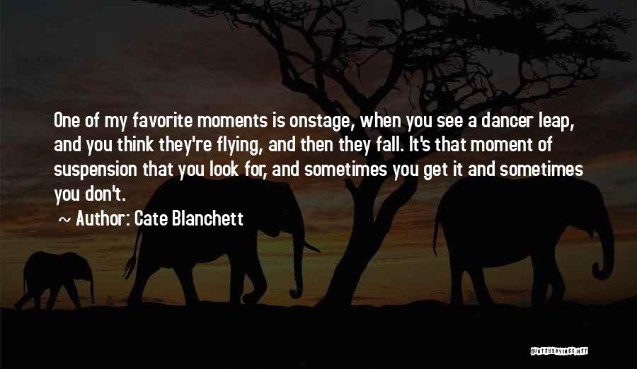 Cate Blanchett Quotes: One Of My Favorite Moments Is Onstage, When You See A Dancer Leap, And You Think They're Flying, And Then