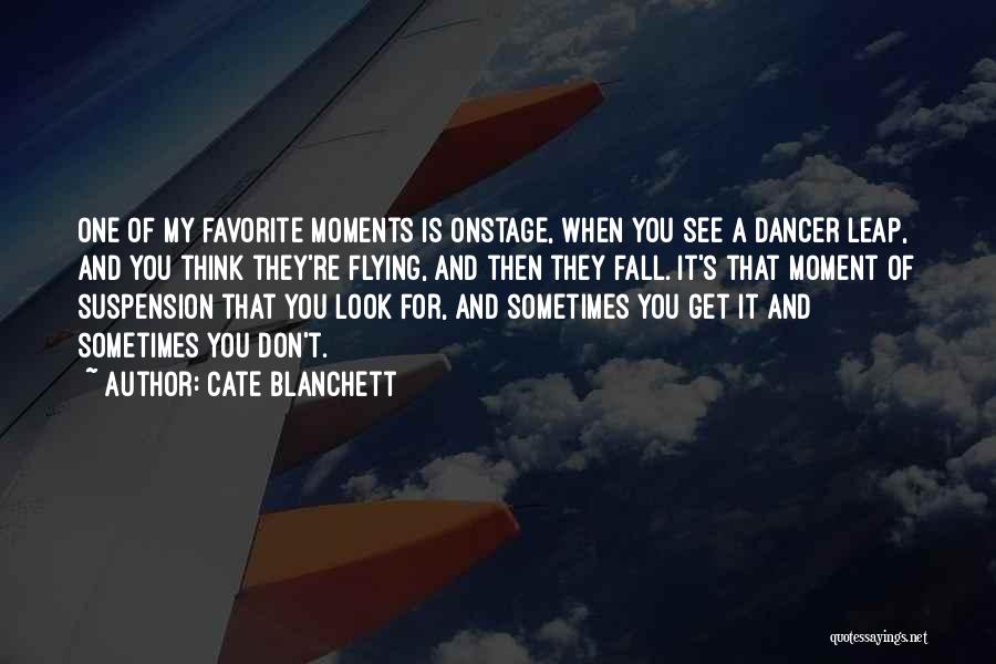 Cate Blanchett Quotes: One Of My Favorite Moments Is Onstage, When You See A Dancer Leap, And You Think They're Flying, And Then