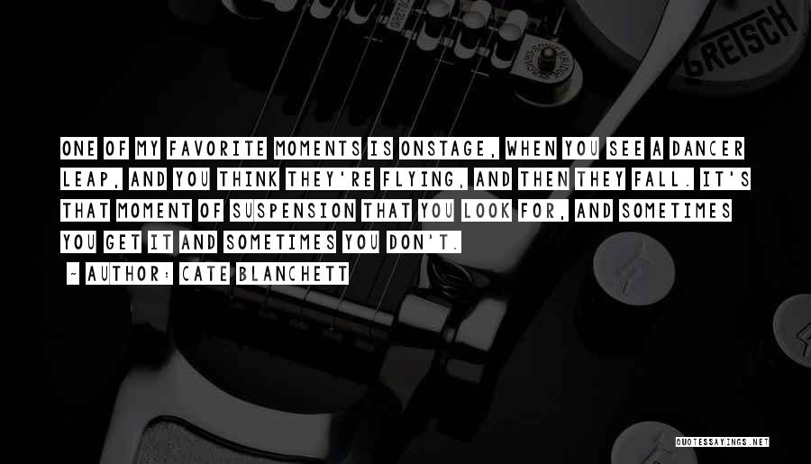 Cate Blanchett Quotes: One Of My Favorite Moments Is Onstage, When You See A Dancer Leap, And You Think They're Flying, And Then