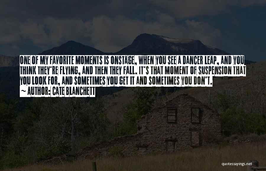 Cate Blanchett Quotes: One Of My Favorite Moments Is Onstage, When You See A Dancer Leap, And You Think They're Flying, And Then