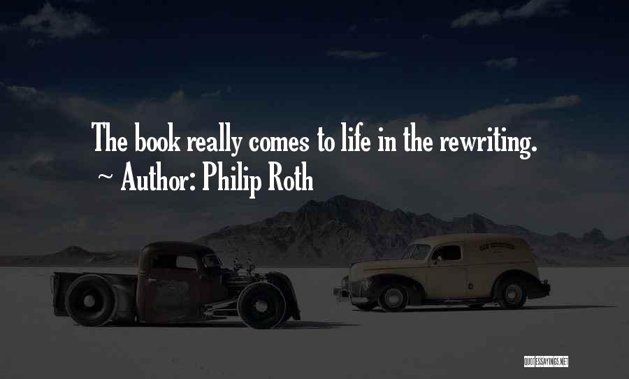 Philip Roth Quotes: The Book Really Comes To Life In The Rewriting.