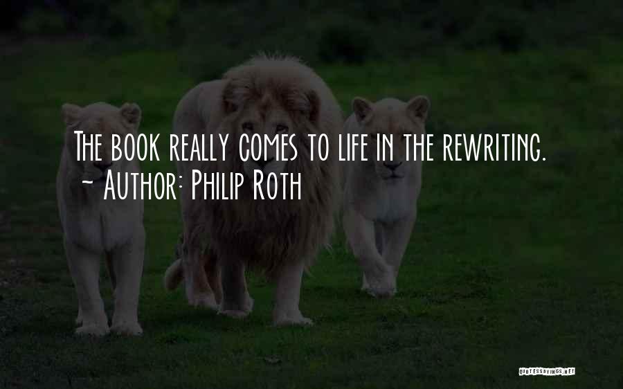 Philip Roth Quotes: The Book Really Comes To Life In The Rewriting.