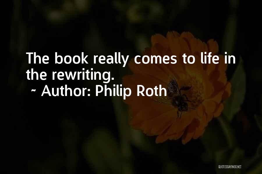 Philip Roth Quotes: The Book Really Comes To Life In The Rewriting.