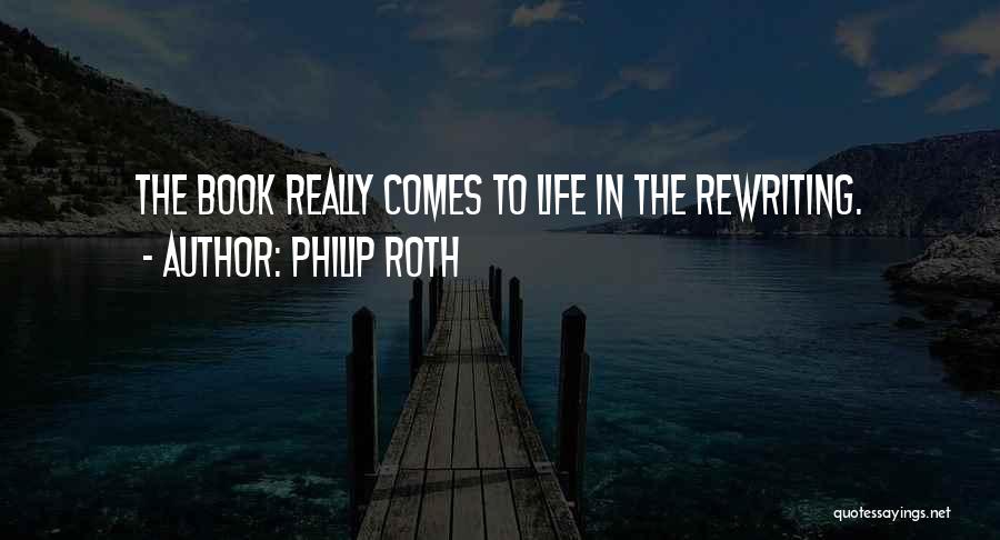 Philip Roth Quotes: The Book Really Comes To Life In The Rewriting.