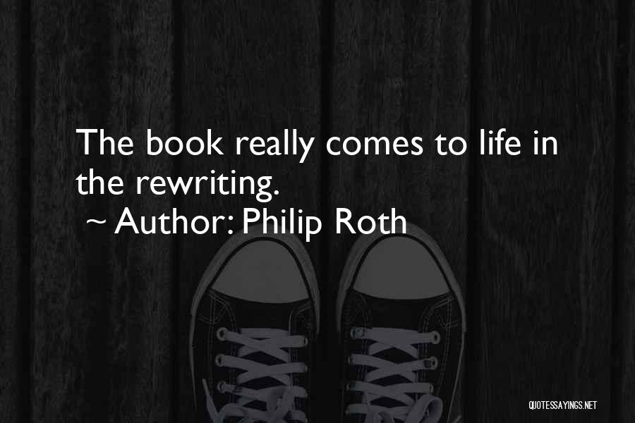 Philip Roth Quotes: The Book Really Comes To Life In The Rewriting.