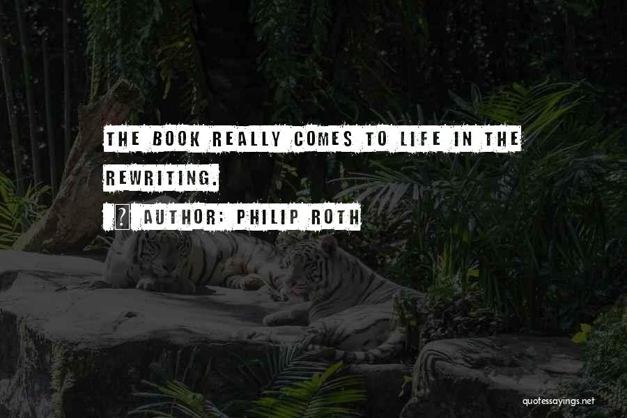 Philip Roth Quotes: The Book Really Comes To Life In The Rewriting.