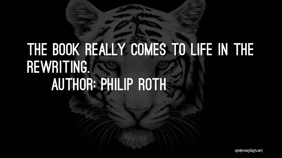 Philip Roth Quotes: The Book Really Comes To Life In The Rewriting.