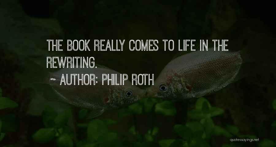 Philip Roth Quotes: The Book Really Comes To Life In The Rewriting.