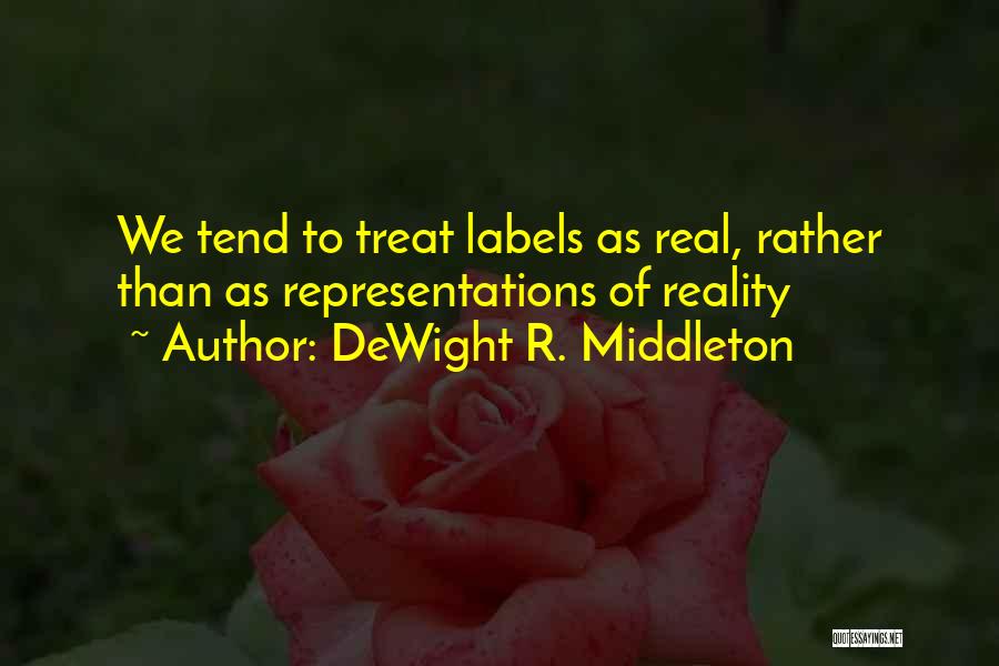 DeWight R. Middleton Quotes: We Tend To Treat Labels As Real, Rather Than As Representations Of Reality