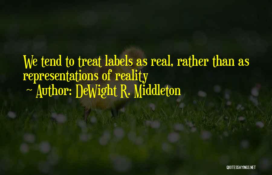 DeWight R. Middleton Quotes: We Tend To Treat Labels As Real, Rather Than As Representations Of Reality