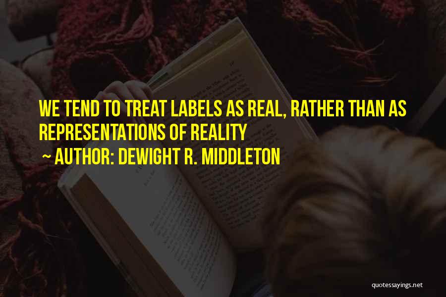 DeWight R. Middleton Quotes: We Tend To Treat Labels As Real, Rather Than As Representations Of Reality