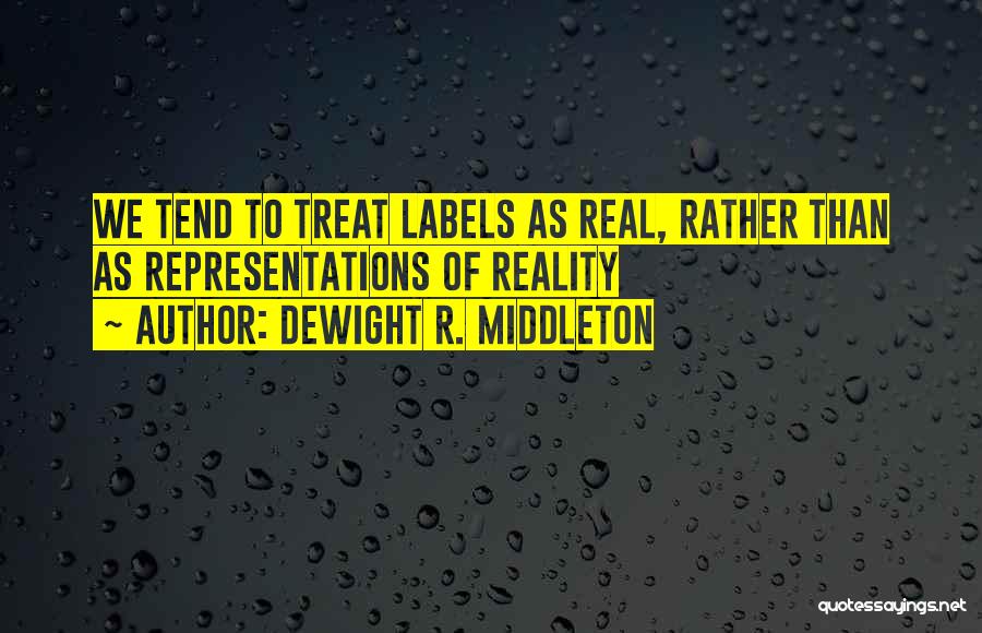 DeWight R. Middleton Quotes: We Tend To Treat Labels As Real, Rather Than As Representations Of Reality