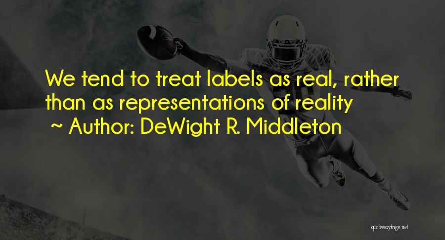 DeWight R. Middleton Quotes: We Tend To Treat Labels As Real, Rather Than As Representations Of Reality