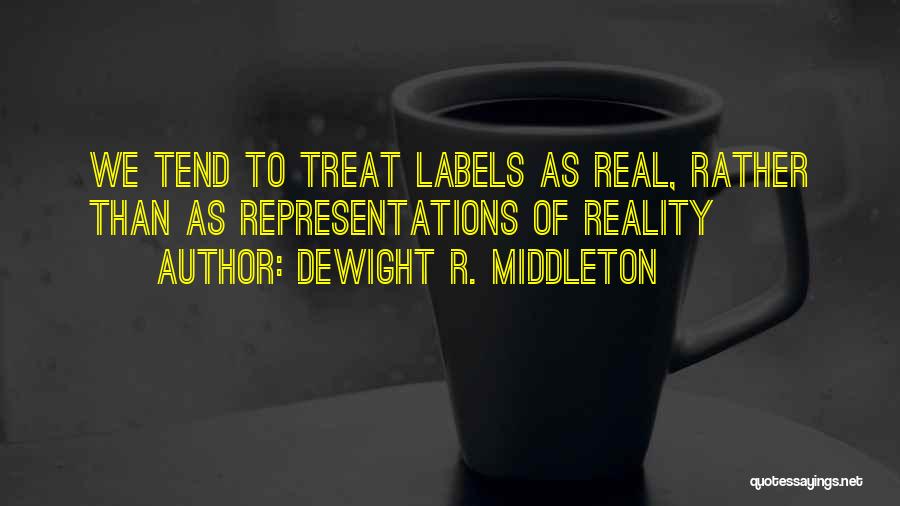 DeWight R. Middleton Quotes: We Tend To Treat Labels As Real, Rather Than As Representations Of Reality