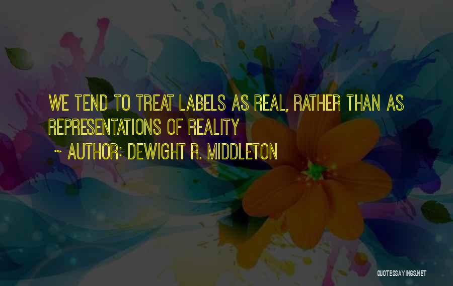 DeWight R. Middleton Quotes: We Tend To Treat Labels As Real, Rather Than As Representations Of Reality
