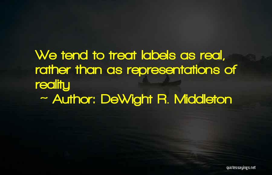DeWight R. Middleton Quotes: We Tend To Treat Labels As Real, Rather Than As Representations Of Reality