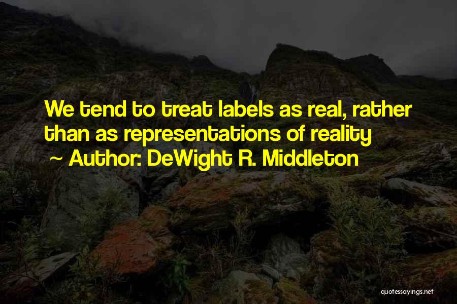 DeWight R. Middleton Quotes: We Tend To Treat Labels As Real, Rather Than As Representations Of Reality