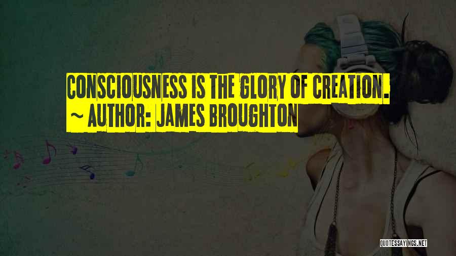 James Broughton Quotes: Consciousness Is The Glory Of Creation.
