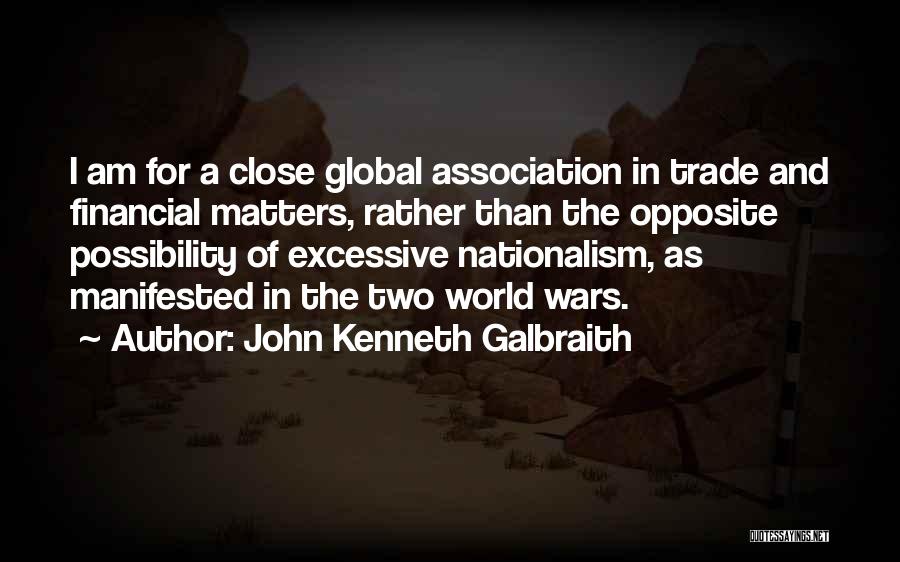 John Kenneth Galbraith Quotes: I Am For A Close Global Association In Trade And Financial Matters, Rather Than The Opposite Possibility Of Excessive Nationalism,