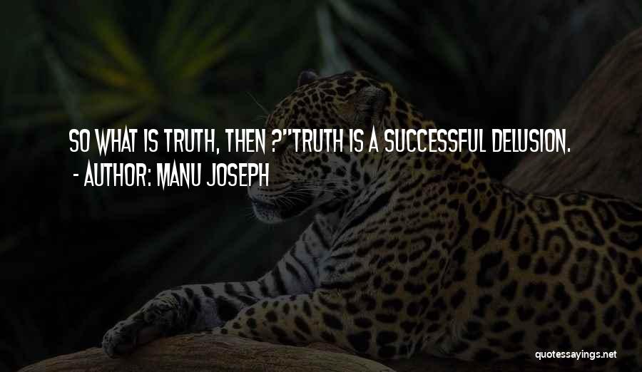 Manu Joseph Quotes: So What Is Truth, Then ?''truth Is A Successful Delusion.
